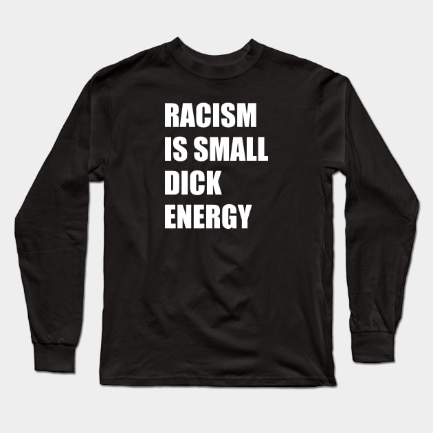 Racism Is Small Dick Energy Long Sleeve T-Shirt by TipsyCurator